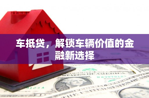 盐津车抵贷，解锁车辆价值的金融新选择