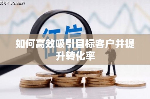静乐如何高效吸引目标客户并提升转化率