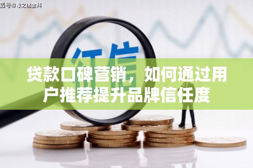 四子王旗贷款口碑营销，如何通过用户推荐提升品牌信任度