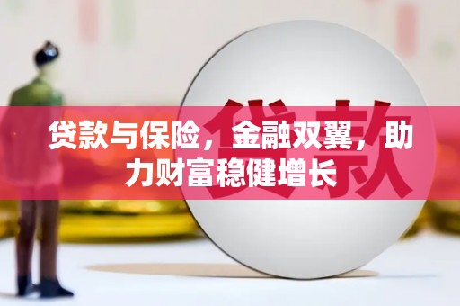 孝义贷款与保险，金融双翼，助力财富稳健增长