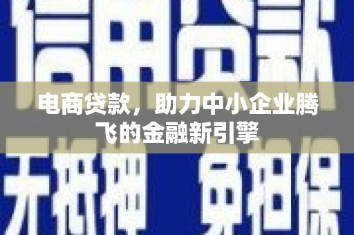 椒江电商贷款，助力中小企业腾飞的金融新引擎