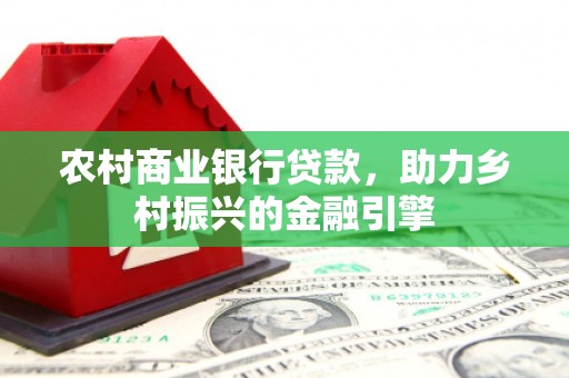 兴山农村商业银行贷款，助力乡村振兴的金融引擎