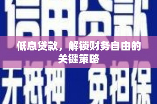 西青低息贷款，解锁财务自由的关键策略