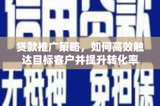 三江贷款推广策略，如何高效触达目标客户并提升转化率