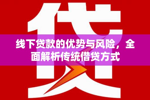 市北线下贷款的优势与风险，全面解析传统借贷方式