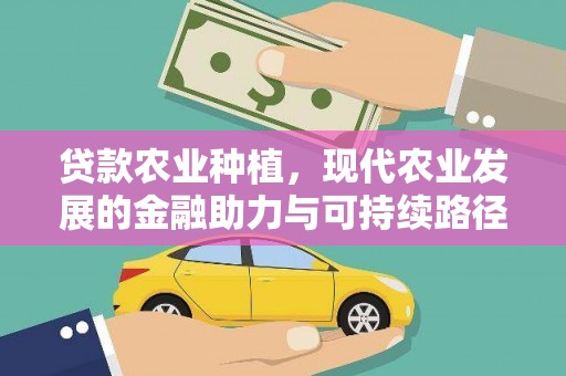 立山贷款农业种植，现代农业发展的金融助力与可持续路径