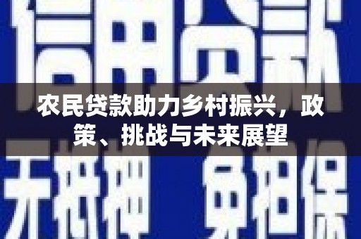 筠连农民贷款助力乡村振兴，政策、挑战与未来展望