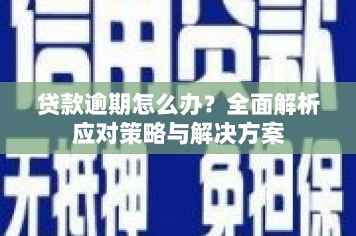 尼玛贷款逾期怎么办？全面解析应对策略与解决方案