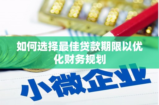 潜江如何选择最佳贷款期限以优化财务规划