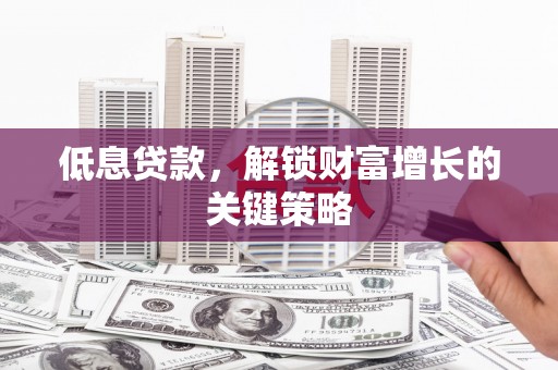 疏附低息贷款，解锁财富增长的关键策略