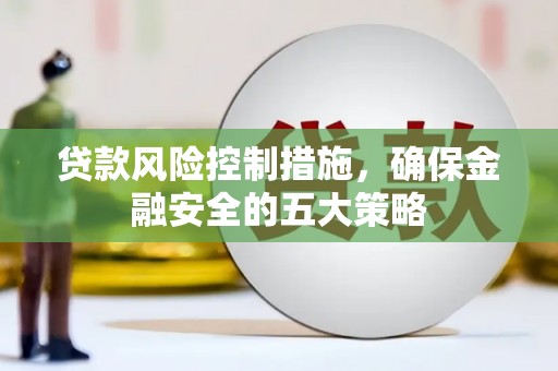 蒲江贷款风险控制措施，确保金融安全的五大策略