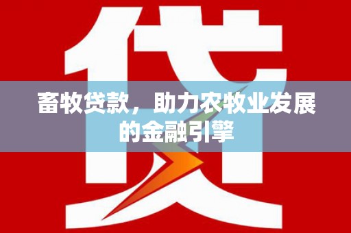阳高畜牧贷款，助力农牧业发展的金融引擎