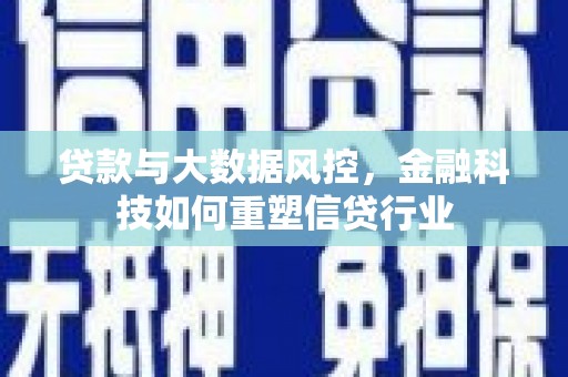 博望贷款与大数据风控，金融科技如何重塑信贷行业