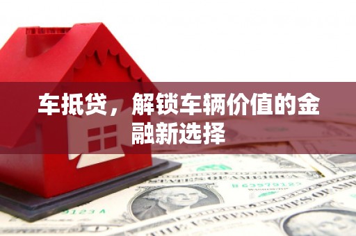 青浦车抵贷，解锁车辆价值的金融新选择