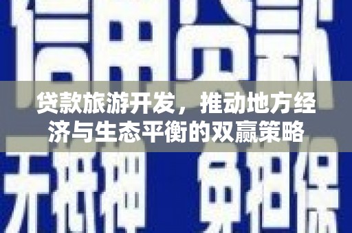 竹塘贷款旅游开发，推动地方经济与生态平衡的双赢策略