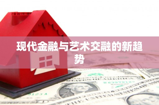 铜仁现代金融与艺术交融的新趋势