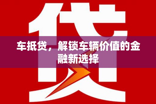 仁和车抵贷，解锁车辆价值的金融新选择