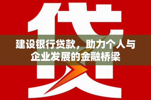 曲水建设银行贷款，助力个人与企业发展的金融桥梁