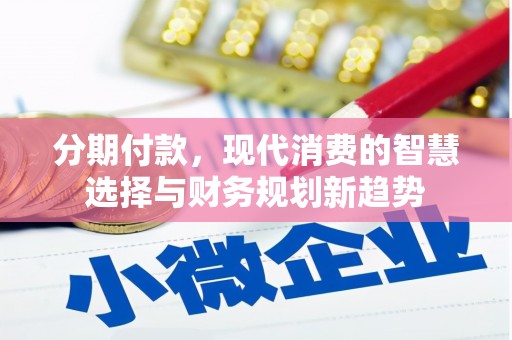 交城分期付款，现代消费的智慧选择与财务规划新趋势