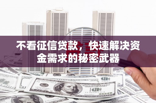 草屯不看征信贷款，快速解决资金需求的秘密武器