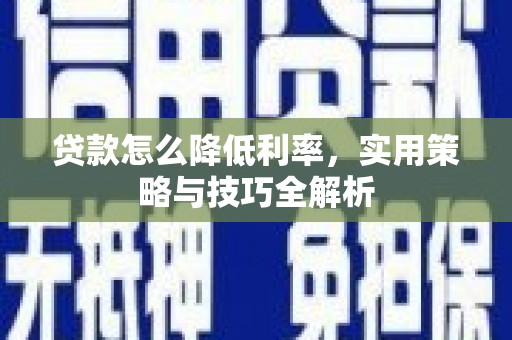 吉州贷款怎么降低利率，实用策略与技巧全解析