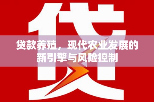 山城贷款养殖，现代农业发展的新引擎与风险控制
