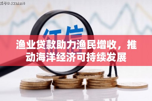 镇赉渔业贷款助力渔民增收，推动海洋经济可持续发展