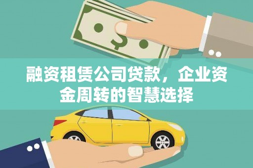 朴子融资租赁公司贷款，企业资金周转的智慧选择