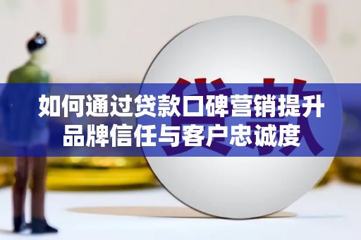 陵城如何通过贷款口碑营销提升品牌信任与客户忠诚度