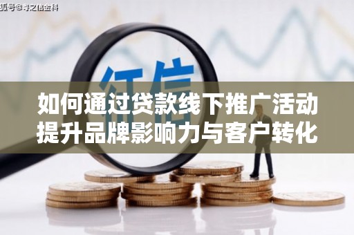原阳如何通过贷款线下推广活动提升品牌影响力与客户转化率