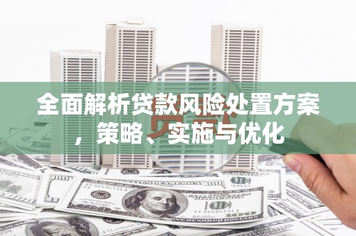 乌尔禾全面解析贷款风险处置方案，策略、实施与优化