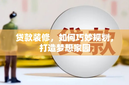 秀林贷款装修，如何巧妙规划，打造梦想家园