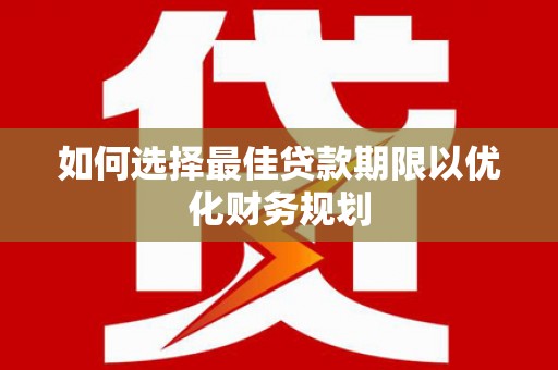 东兰如何选择最佳贷款期限以优化财务规划