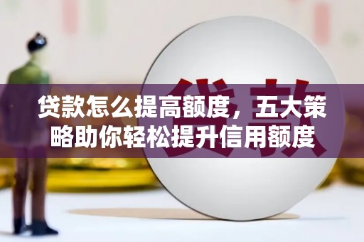 连城贷款怎么提高额度，五大策略助你轻松提升信用额度