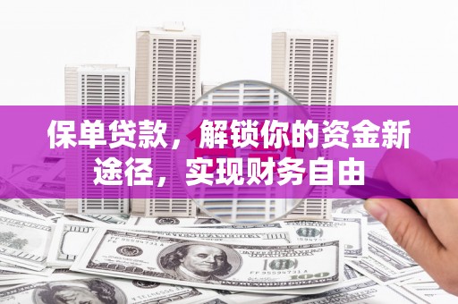 东营保单贷款，解锁你的资金新途径，实现财务自由
