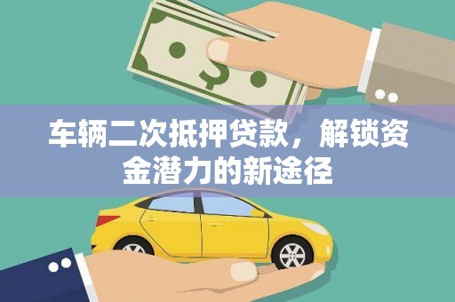 顺昌车辆二次抵押贷款，解锁资金潜力的新途径