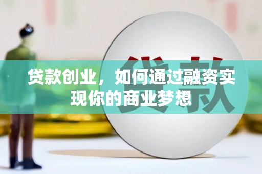 吴忠贷款创业，如何通过融资实现你的商业梦想