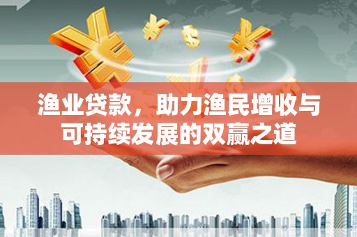 连江渔业贷款，助力渔民增收与可持续发展的双赢之道