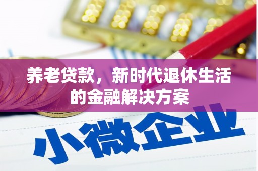 陵川养老贷款，新时代退休生活的金融解决方案