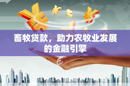 平凉畜牧贷款，助力农牧业发展的金融引擎