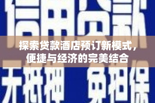 洋县探索贷款酒店预订新模式，便捷与经济的完美结合