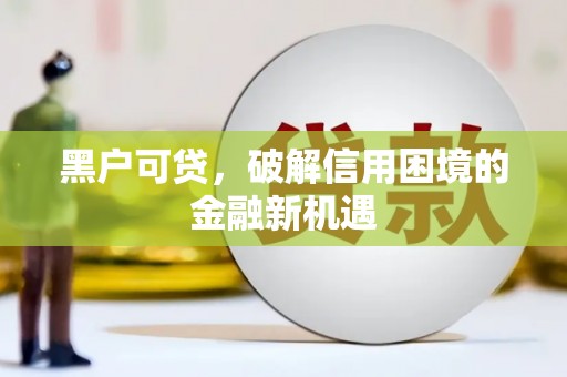 涞水黑户可贷，破解信用困境的金融新机遇