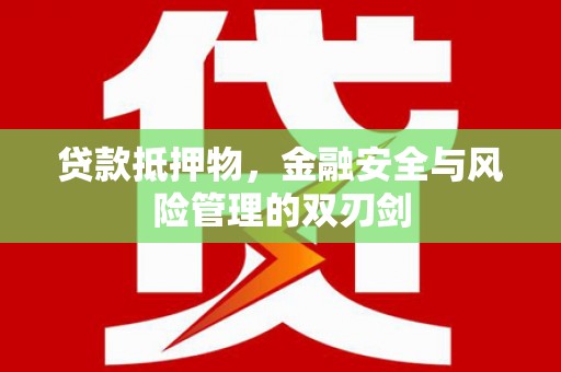 信丰贷款抵押物，金融安全与风险管理的双刃剑