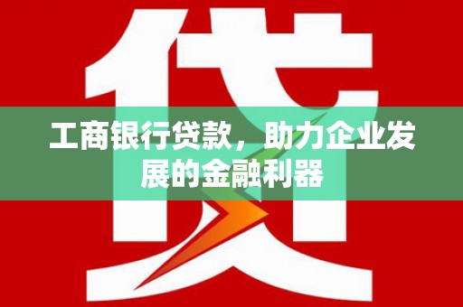 澎湖工商银行贷款，助力企业发展的金融利器