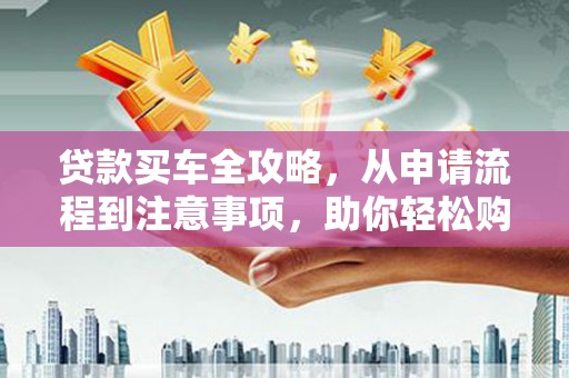 磐安贷款买车全攻略，从申请流程到注意事项，助你轻松购车