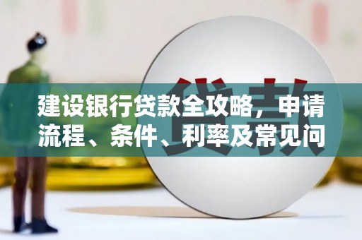 大冶建设银行贷款全攻略，申请流程、条件、利率及常见问题解答