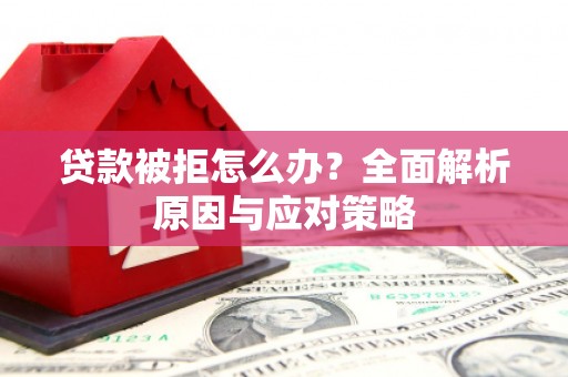 措勤贷款被拒怎么办？全面解析原因与应对策略