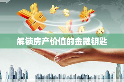 隆阳解锁房产价值的金融钥匙
