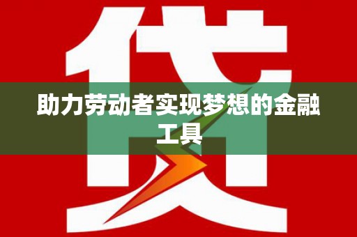 朱家尖助力劳动者实现梦想的金融工具