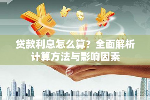 万全贷款利息怎么算？全面解析计算方法与影响因素